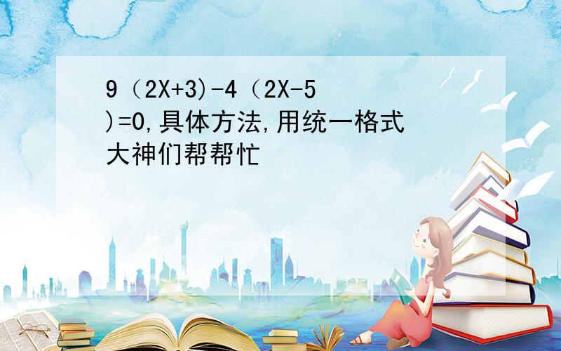 9（2X+3)-4（2X-5)=0,具体方法,用统一格式大神们帮帮忙