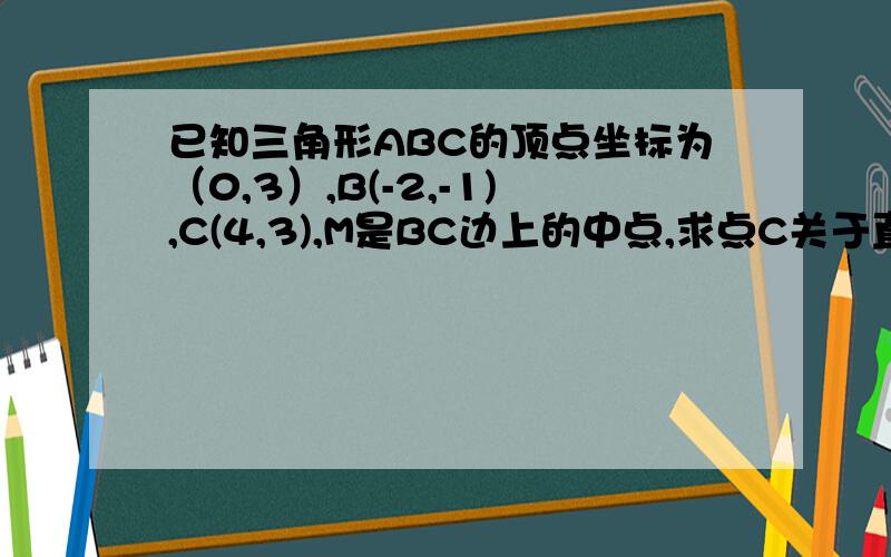 已知三角形ABC的顶点坐标为（0,3）,B(-2,-1),C(4,3),M是BC边上的中点,求点C关于直线AB对称点的坐标