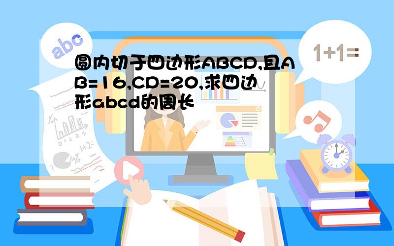 圆内切于四边形ABCD,且AB=16,CD=20,求四边形abcd的周长