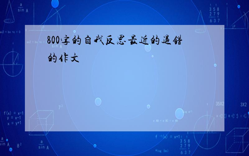 800字的自我反思最近的过错的作文