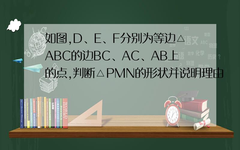 如图,D、E、F分别为等边△ABC的边BC、AC、AB上的点,判断△PMN的形状并说明理由