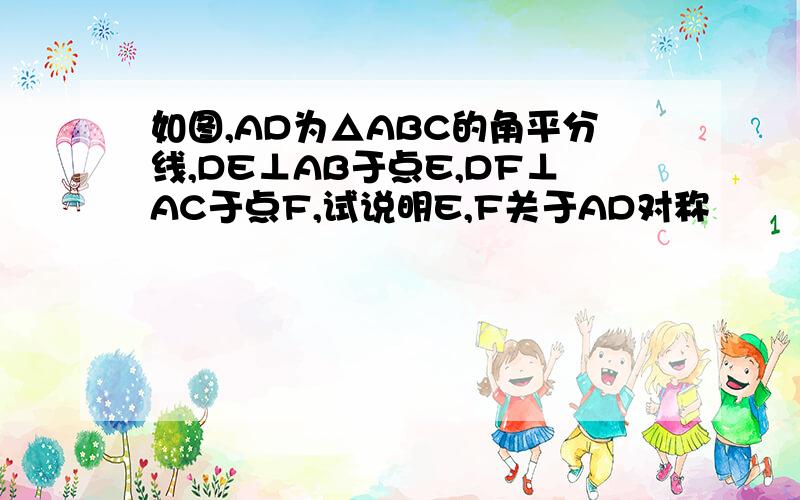 如图,AD为△ABC的角平分线,DE⊥AB于点E,DF⊥AC于点F,试说明E,F关于AD对称