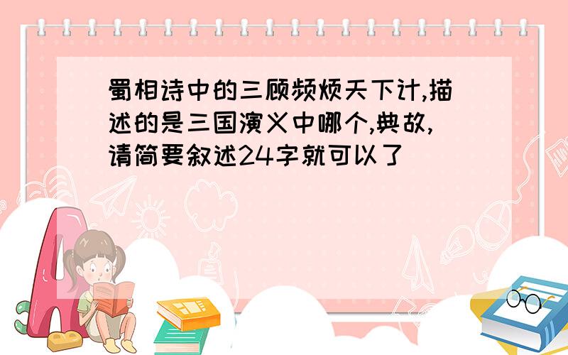 蜀相诗中的三顾频烦天下计,描述的是三国演义中哪个,典故,请简要叙述24字就可以了