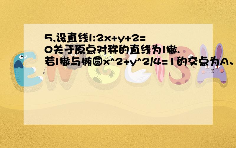 5,设直线l:2x+y+2=0关于原点对称的直线为l撇.若l撇与椭圆x^2+y^2/4=1的交点为A、B,点P为椭圆上的动点,则使三角形PAB的面积为1/2的点P的个数为