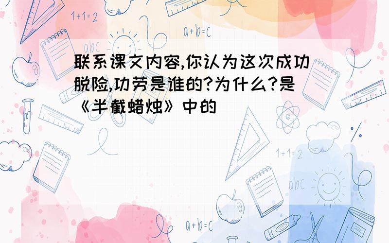 联系课文内容,你认为这次成功脱险,功劳是谁的?为什么?是《半截蜡烛》中的