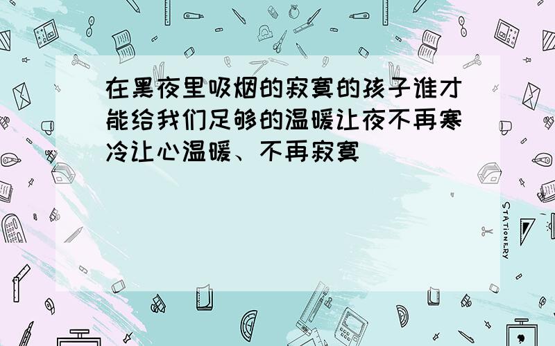 在黑夜里吸烟的寂寞的孩子谁才能给我们足够的温暖让夜不再寒冷让心温暖、不再寂寞