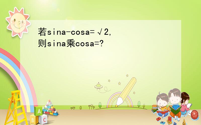 若sina-cosa=√2,则sina乘cosa=?