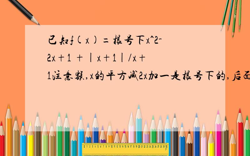 已知f(x)=根号下x^2-2x+1 +|x+1|/x+1注意额,x的平方减2x加一是根号下的,后面的不是.问：分段函数.这个是要画图的.所以函数请跟清楚.定义域和值域分别是多少?