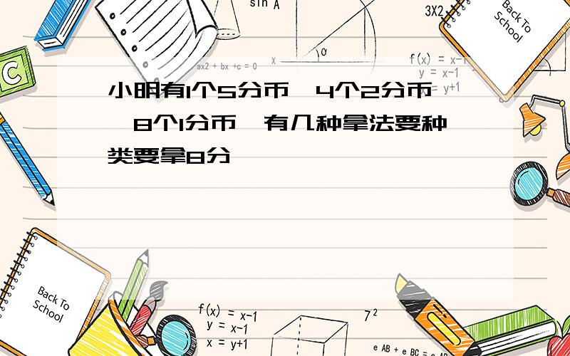 小明有1个5分币,4个2分币,8个1分币,有几种拿法要种类要拿8分