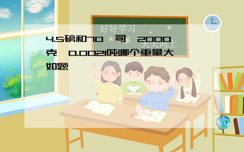 4.5磅和70盎司,2000克,0.0021吨哪个重量大如题