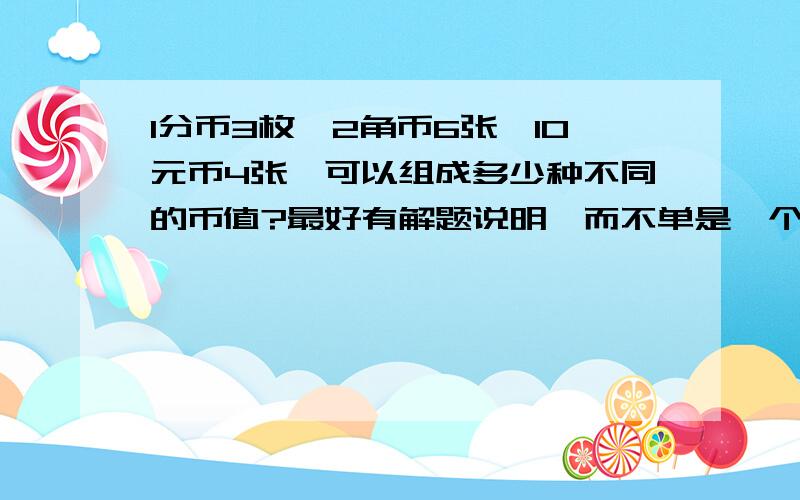 1分币3枚,2角币6张,10元币4张,可以组成多少种不同的币值?最好有解题说明,而不单是一个答案