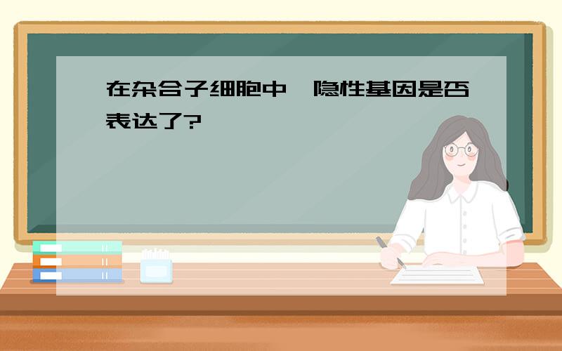 在杂合子细胞中,隐性基因是否表达了?