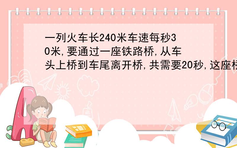 一列火车长240米车速每秒30米,要通过一座铁路桥,从车头上桥到车尾离开桥,共需要20秒,这座桥长多少米?