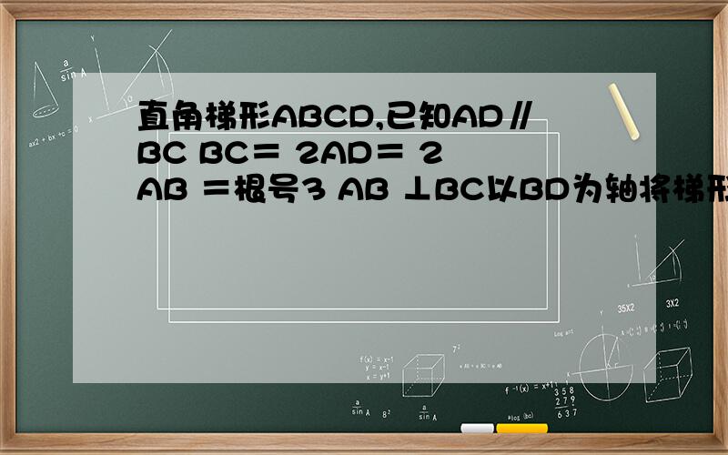 直角梯形ABCD,已知AD∥BC BC＝ 2AD＝ 2 AB ＝根号3 AB ⊥BC以BD为轴将梯形旋转一周 求旋转所成几何体体积