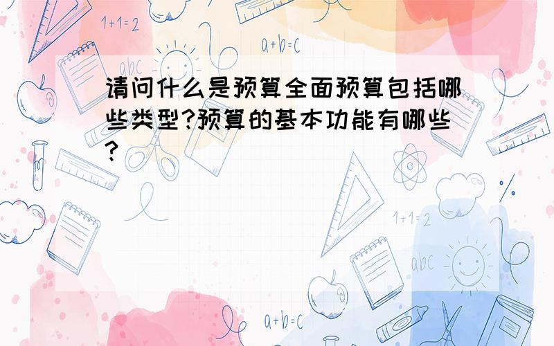 请问什么是预算全面预算包括哪些类型?预算的基本功能有哪些?