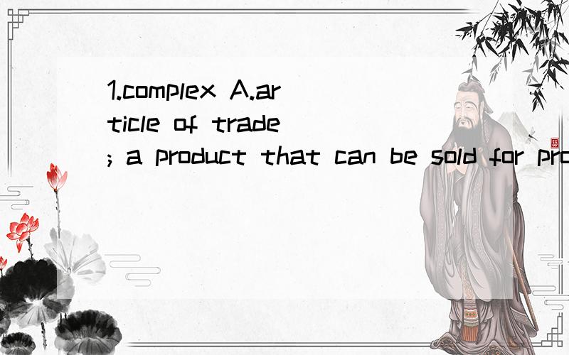 1.complex A.article of trade; a product that can be sold for profit2.utilize B.to refer to3.self-sufficient C.difficult to understand or deal with 4.scatter D.needing no help from others5.mention E.to put in different directions6.commodity F.to make