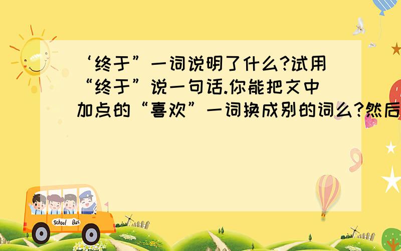 ‘终于”一词说明了什么?试用“终于”说一句话.你能把文中加点的“喜欢”一词换成别的词么?然后再读一读,说说有什么不同.读了这篇文章,你有什么感受?牛顿出生在英国乡村,他从小就喜