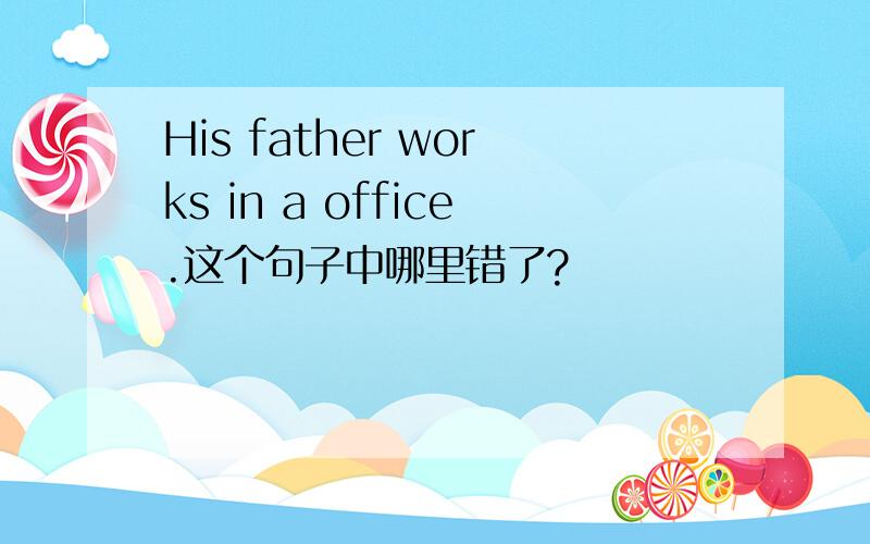 His father works in a office.这个句子中哪里错了?