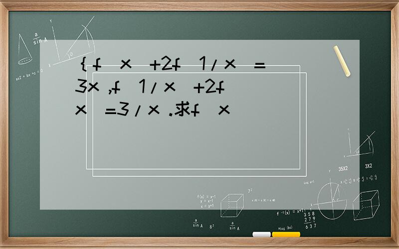 ｛f（x）+2f（1/x）=3x ,f（1/x）+2f（x）=3/x .求f（x）