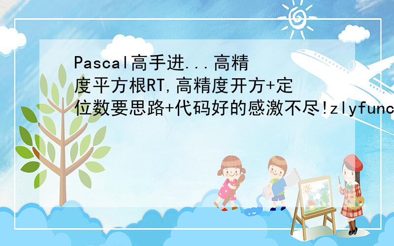 Pascal高手进...高精度平方根RT,高精度开方+定位数要思路+代码好的感激不尽!zlyfunction的方法的确太慢了,不过还是谢谢你.其实我就是要求牛顿迭代的实现...主要是定位数高精度除法部分