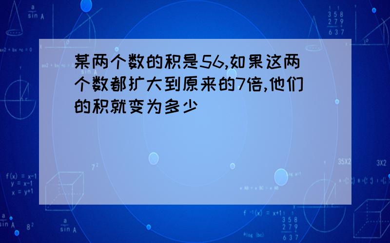 某两个数的积是56,如果这两个数都扩大到原来的7倍,他们的积就变为多少