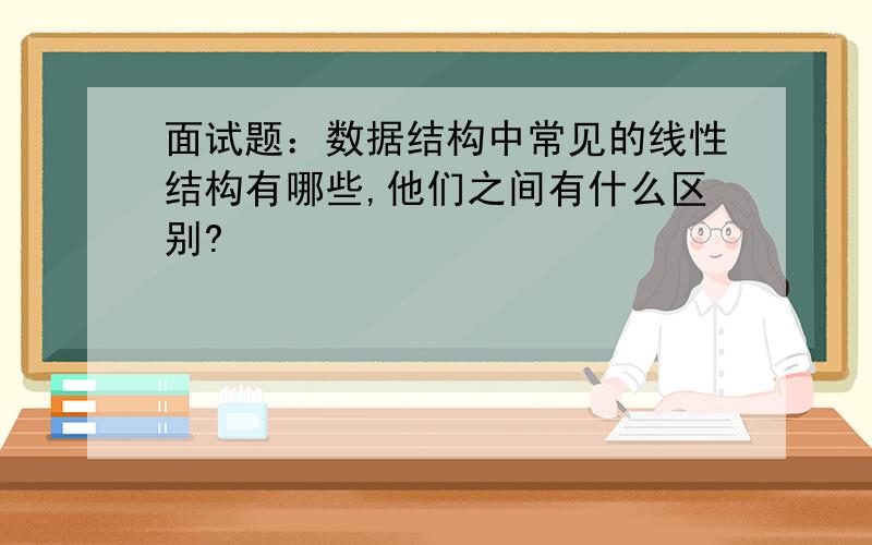 面试题：数据结构中常见的线性结构有哪些,他们之间有什么区别?