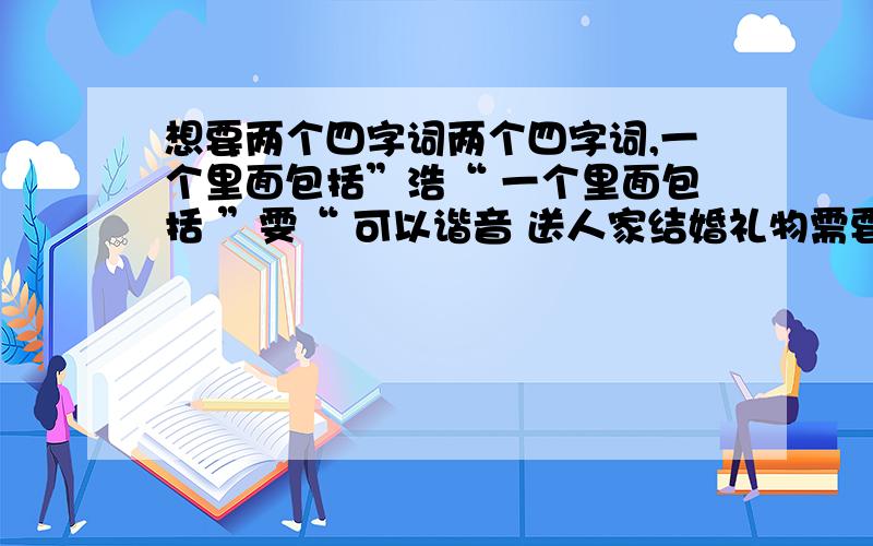 想要两个四字词两个四字词,一个里面包括”浩“ 一个里面包括 ”雯“ 可以谐音 送人家结婚礼物需要的,所以希望好听一些的