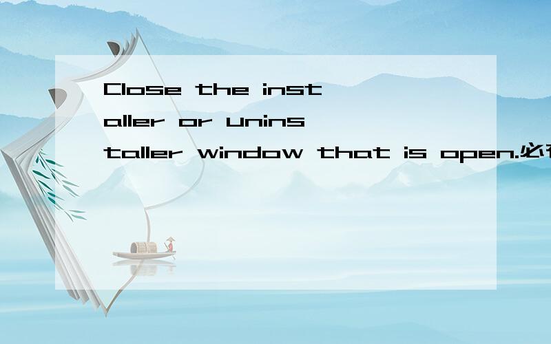Close the installer or uninstaller window that is open.必有重谢