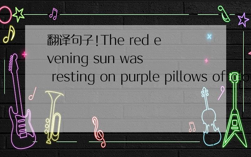 翻译句子!The red evening sun was resting on purple pillows of clouds!