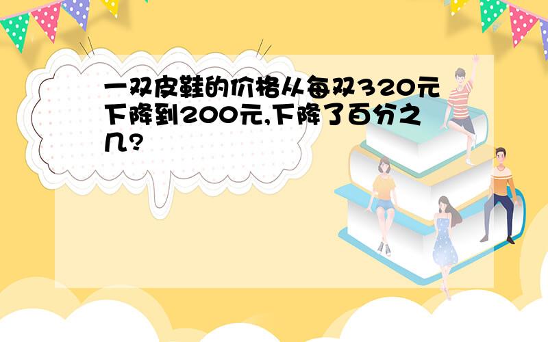 一双皮鞋的价格从每双320元下降到200元,下降了百分之几?