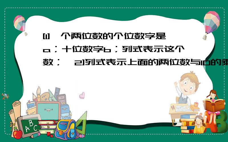 [1]一个两位数的个位数字是a；十位数字b；列式表示这个数；【2]列式表示上面的两位数与10的乘积；[3]列式表示[1]中的两位数与它的10倍的和；这个和是11的倍数吗?