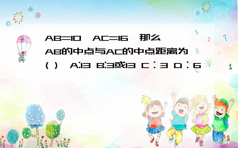 AB=10,AC=16,那么AB的中点与AC的中点距离为( ),A:13 B:3或13 C：3 D：6