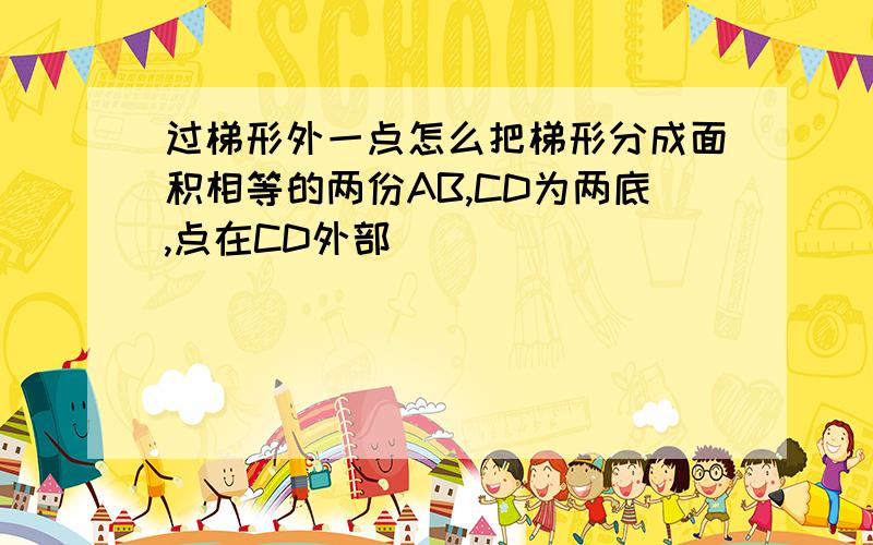 过梯形外一点怎么把梯形分成面积相等的两份AB,CD为两底,点在CD外部