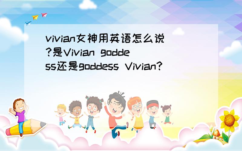 vivian女神用英语怎么说?是Vivian goddess还是goddess Vivian?