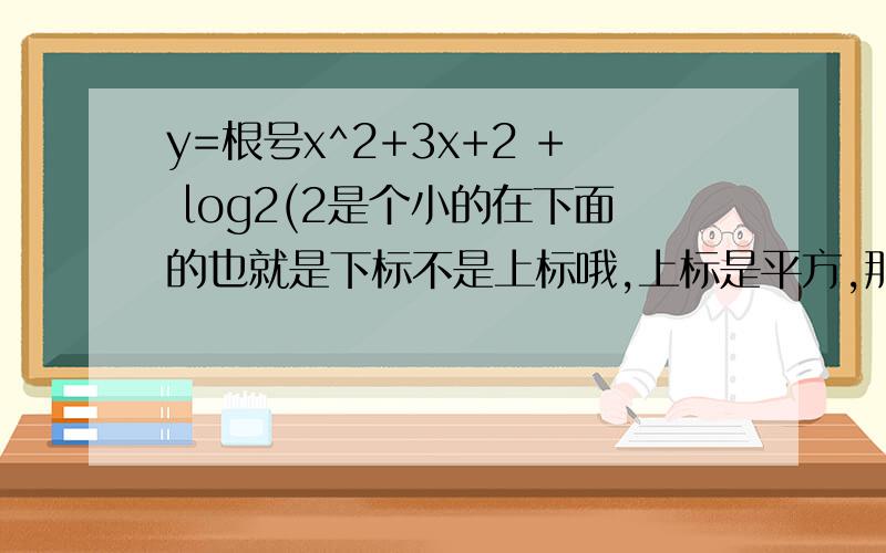 y=根号x^2+3x+2 + log2(2是个小的在下面的也就是下标不是上标哦,上标是平方,那下标.)3x的定义域?log2是什么来的?这题怎么解?y=根号x^2+3x+2 + log2 3x的定义域？