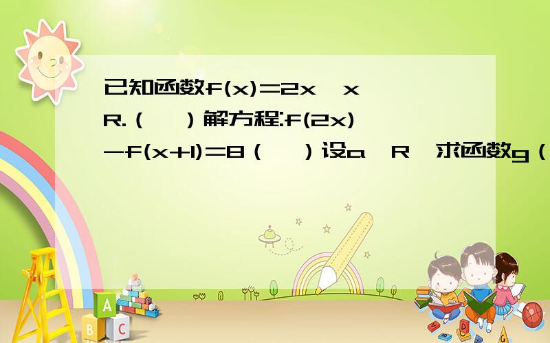 已知函数f(x)=2x,x∈R.（Ⅰ）解方程:f(2x)-f(x+1)=8（Ⅱ）设a∈R,求函数g（x）=f（x）+a•4x在区间[0,1]上的最大值M（a）的表达式