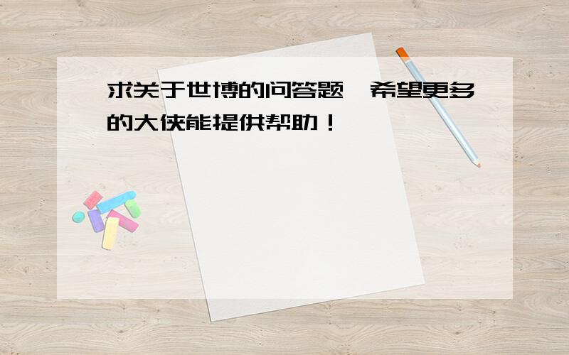 求关于世博的问答题,希望更多的大侠能提供帮助！