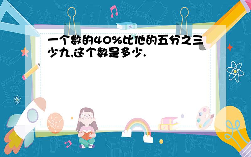 一个数的40%比他的五分之三少九,这个数是多少.