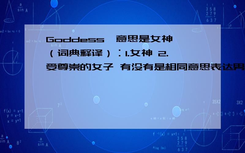 Goddess,意思是女神,（词典释译）：1.女神 2.受尊崇的女子 有没有是相同意思表达男性的啊 是英语单词!Goddess,意思是女神,（词典释译）：1.女神 2.受尊崇的女子 .意思是女性的神明或至尊.神话