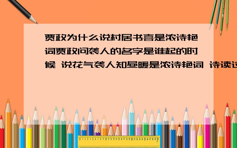 贾政为什么说村居书喜是浓诗艳词贾政问袭人的名字是谁起的时候 说花气袭人知昼暖是浓诗艳词 诗读过 没觉得有什么 问什么贾政这么说