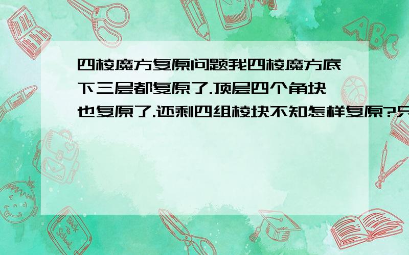 四棱魔方复原问题我四棱魔方底下三层都复原了.顶层四个角块也复原了.还剩四组棱块不知怎样复原?只要公式.