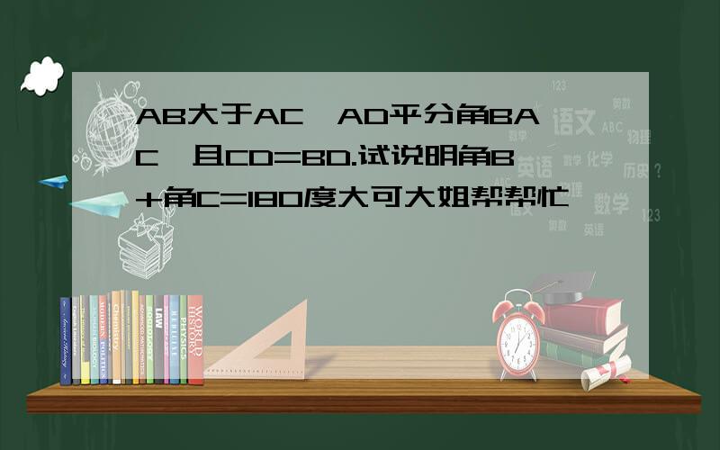 AB大于AC,AD平分角BAC,且CD=BD.试说明角B+角C=180度大可大姐帮帮忙