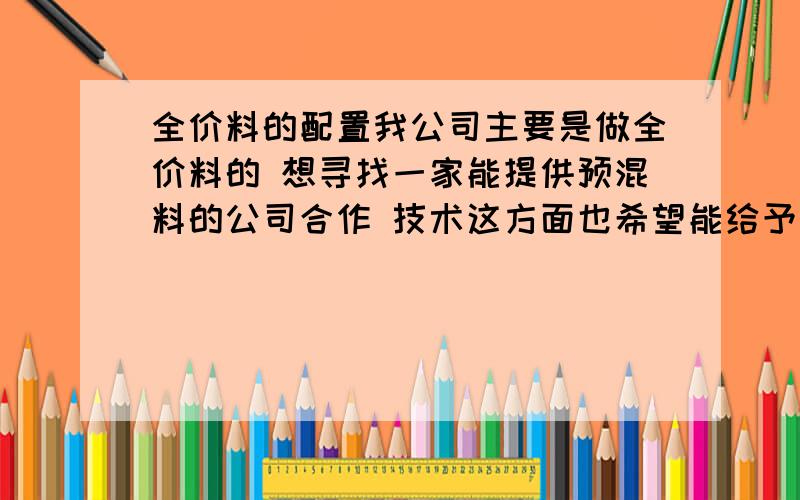 全价料的配置我公司主要是做全价料的 想寻找一家能提供预混料的公司合作 技术这方面也希望能给予一定的帮助