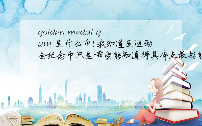 golden medal gum 是什么币?我知道是运动会纪念币只是希望能知道得具体点最好能有介绍的链接什么的。