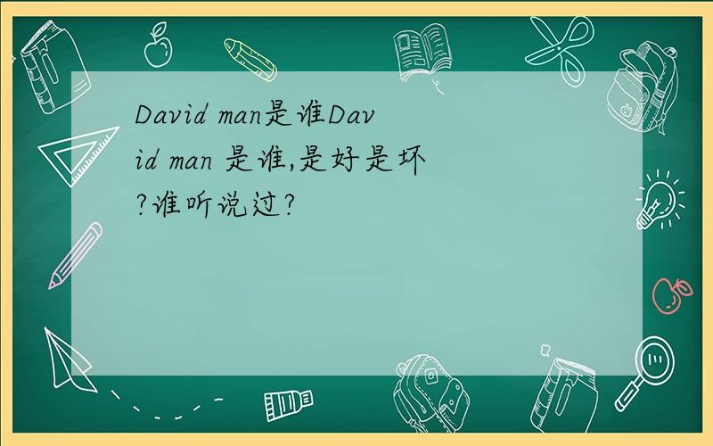 David man是谁David man 是谁,是好是坏?谁听说过?