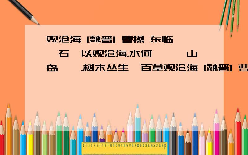 观沧海 [魏晋] 曹操 东临碣石,以观沧海.水何澹澹,山岛竦峙.树木丛生,百草观沧海 [魏晋] 曹操 东临碣石,以观沧海.水何澹澹,山岛竦峙.树木丛生,百草丰茂.秋风萧瑟,洪波涌起.日月之行,若出其