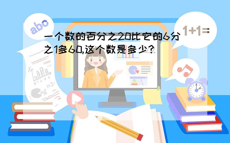 一个数的百分之20比它的6分之1多60,这个数是多少?