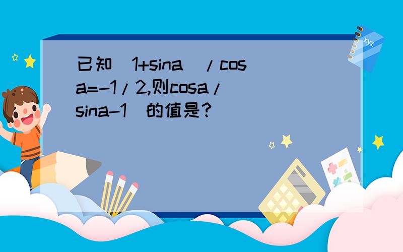 已知(1+sina)/cosa=-1/2,则cosa/(sina-1)的值是?