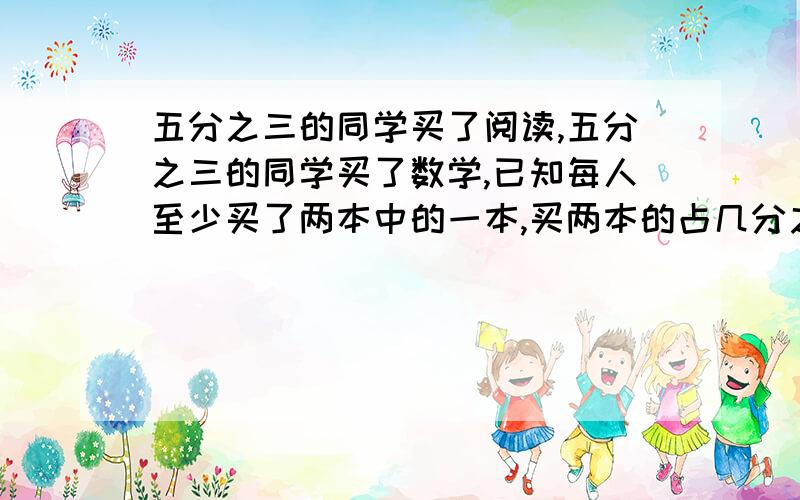 五分之三的同学买了阅读,五分之三的同学买了数学,已知每人至少买了两本中的一本,买两本的占几分之几