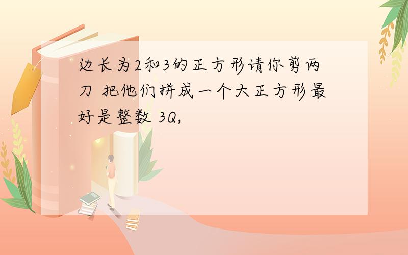 边长为2和3的正方形请你剪两刀 把他们拼成一个大正方形最好是整数 3Q,